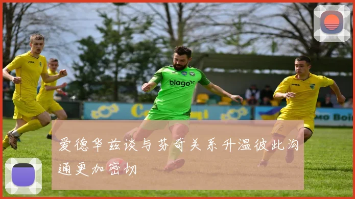爱德华兹谈与芬奇关系升温彼此沟通更加密切