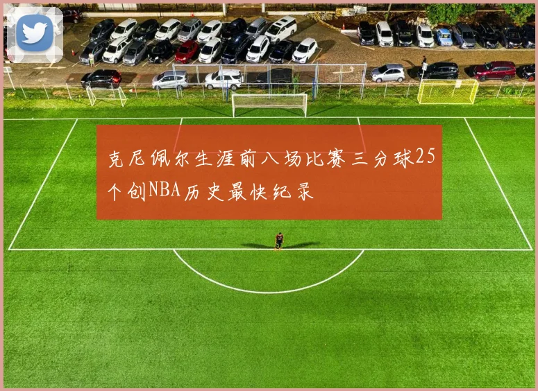 克尼佩尔生涯前八场比赛三分球25个创NBA历史最快纪录