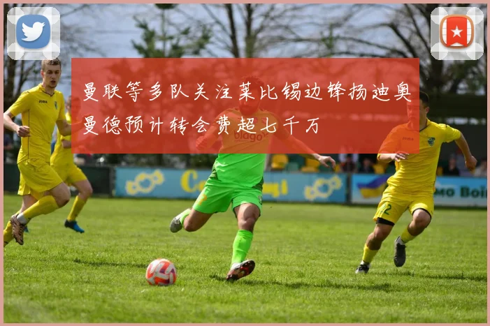 曼联等多队关注莱比锡边锋扬迪奥曼德预计转会费超七千万