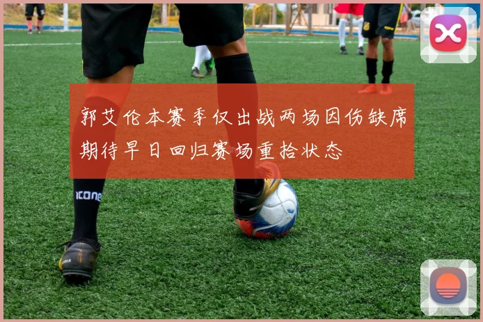 郭艾伦本赛季仅出战两场因伤缺席期待早日回归赛场重拾状态