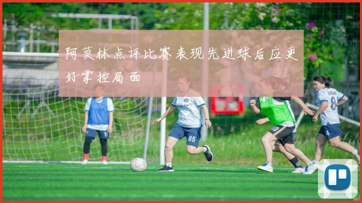 阿莫林点评比赛表现先进球后应更好掌控局面
