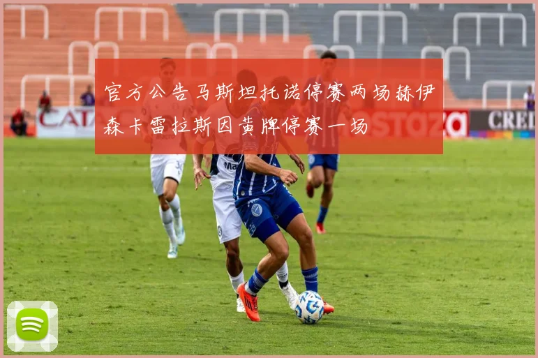 官方公告马斯坦托诺停赛两场赫伊森卡雷拉斯因黄牌停赛一场
