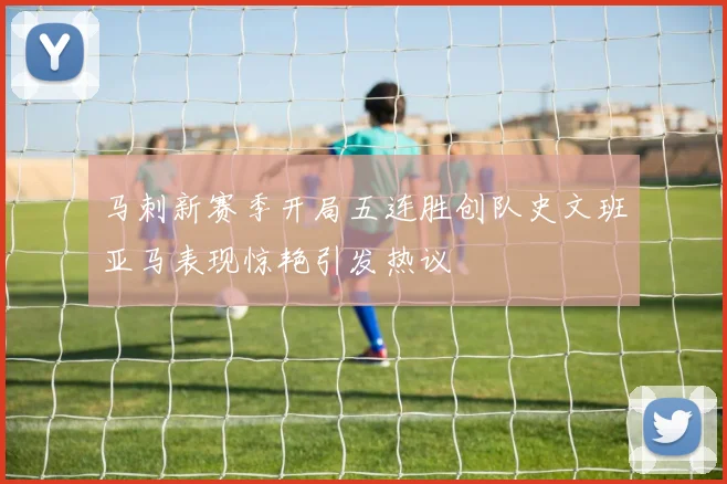 马刺新赛季开局五连胜创队史文班亚马表现惊艳引发热议