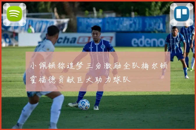 小佩顿称追梦三分激励全队梅尔顿霍福德贡献巨大助力球队