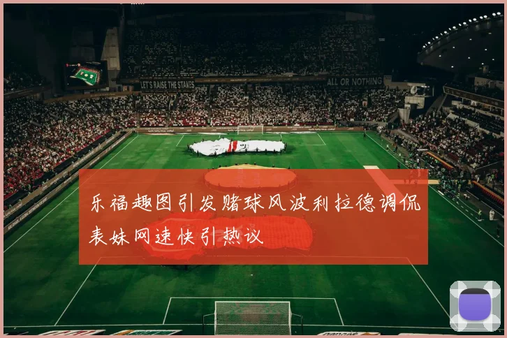 乐福趣图引发赌球风波利拉德调侃表妹网速快引热议