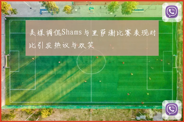 美媒调侃Shams与里萨谢比赛表现对比引发热议与欢笑