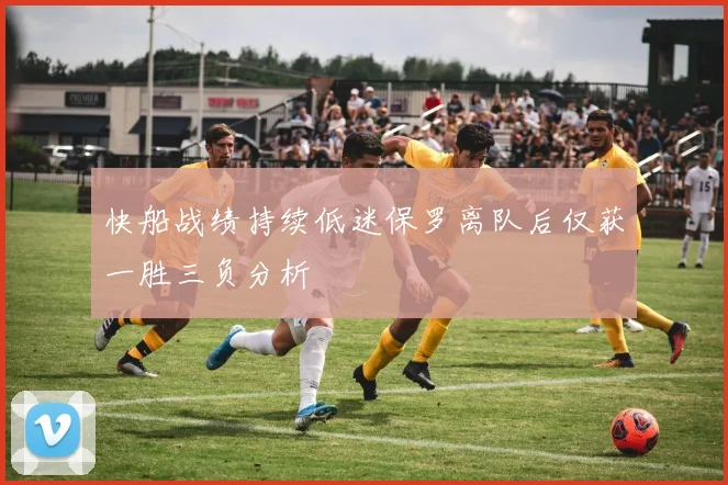 快船战绩持续低迷保罗离队后仅获一胜三负分析