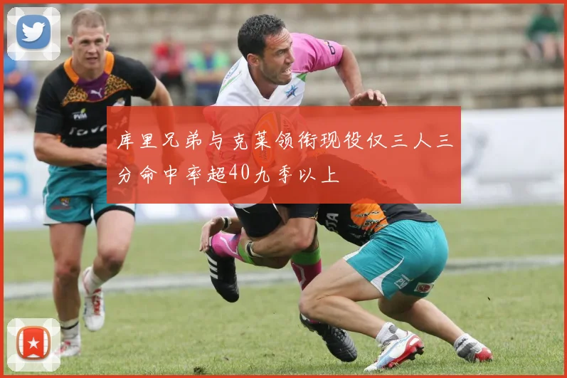 库里兄弟与克莱领衔现役仅三人三分命中率超40九季以上