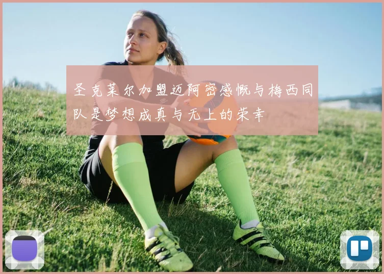 圣克莱尔加盟迈阿密感慨与梅西同队是梦想成真与无上的荣幸