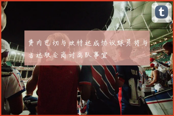 费内巴切与坎特达成协议球员将与吉达联合商讨离队事宜