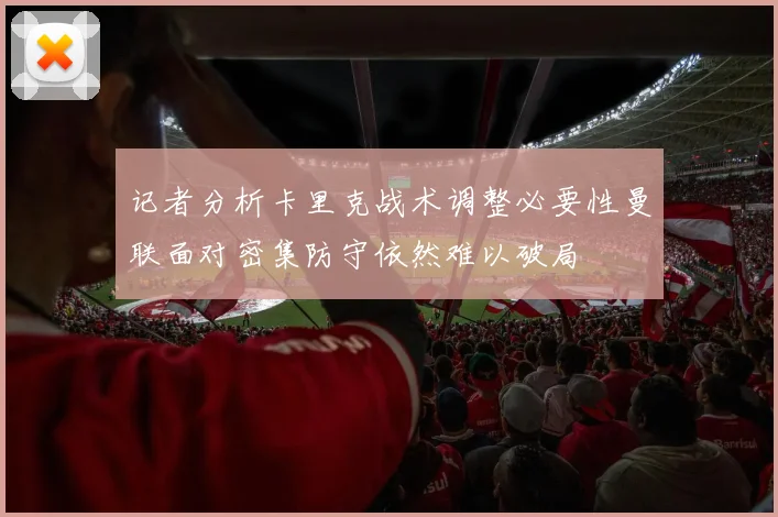 记者分析卡里克战术调整必要性曼联面对密集防守依然难以破局