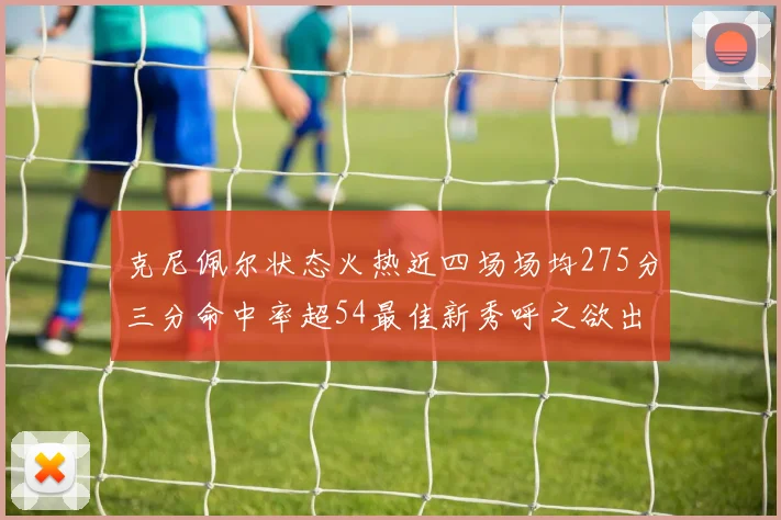 克尼佩尔状态火热近四场场均275分三分命中率超54最佳新秀呼之欲出