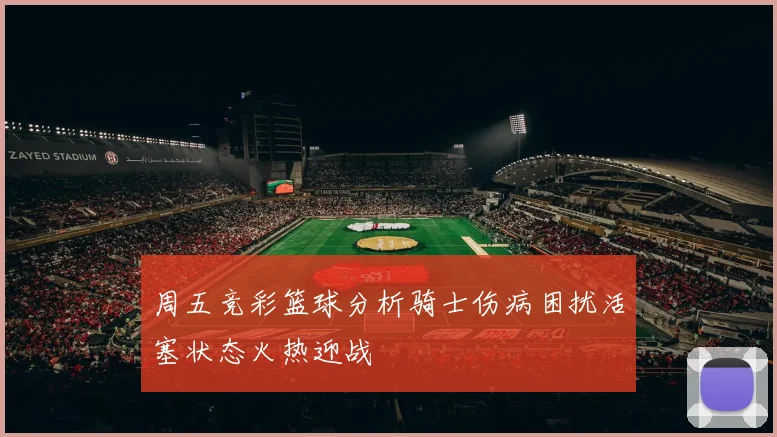 周五竞彩篮球分析骑士伤病困扰活塞状态火热迎战