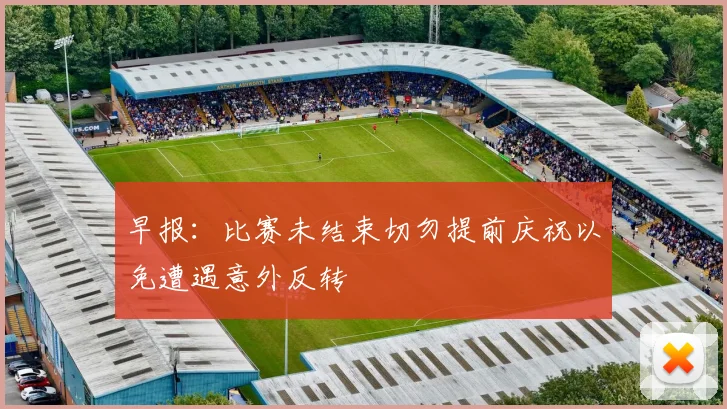 早报：比赛未结束切勿提前庆祝以免遭遇意外反转