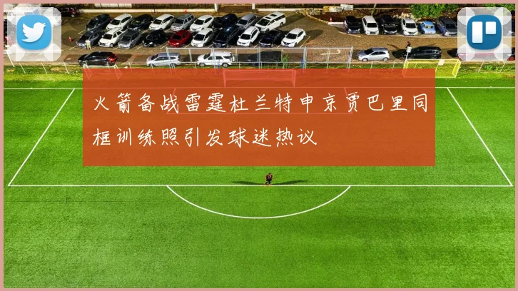 火箭备战雷霆杜兰特申京贾巴里同框训练照引发球迷热议